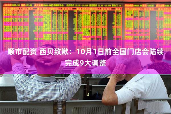 顺市配资 西贝致歉：10月1日前全国门店会陆续完成9大调整