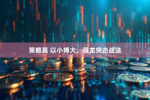 策略赢 以小搏大，强龙突击战法