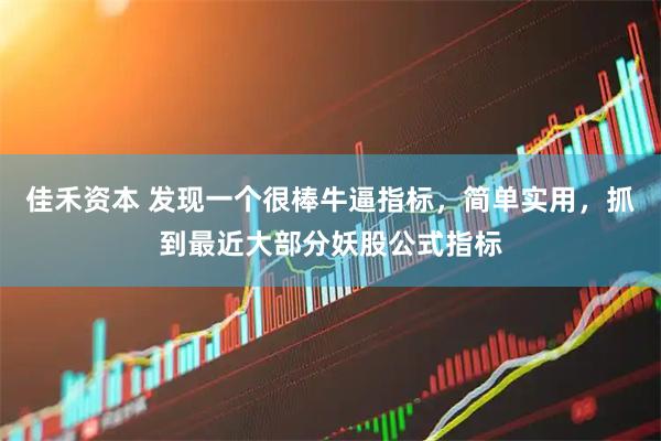 佳禾资本 发现一个很棒牛逼指标，简单实用，抓到最近大部分妖股公式指标