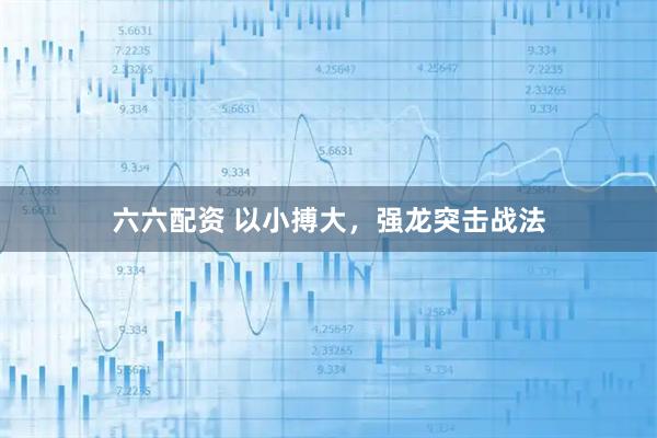 六六配资 以小搏大，强龙突击战法