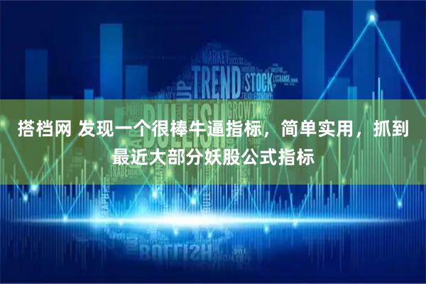 搭档网 发现一个很棒牛逼指标，简单实用，抓到最近大部分妖股公式指标