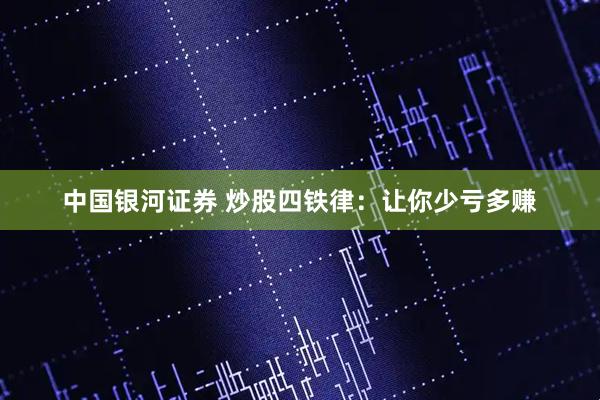 中国银河证券 炒股四铁律：让你少亏多赚
