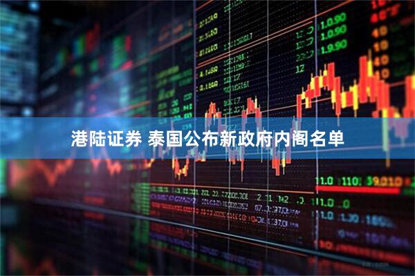 港陆证券 泰国公布新政府内阁名单