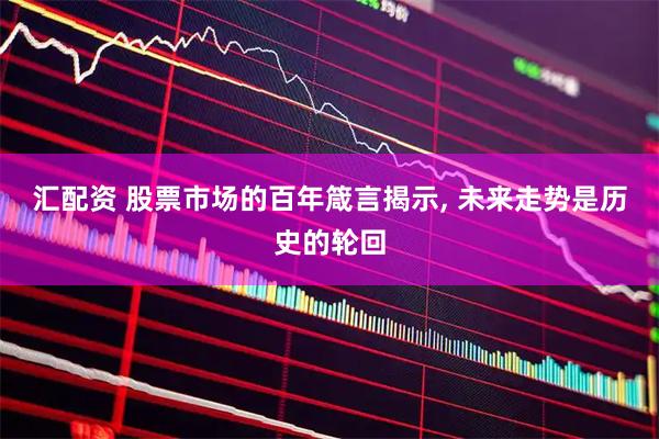 汇配资 股票市场的百年箴言揭示, 未来走势是历史的轮回
