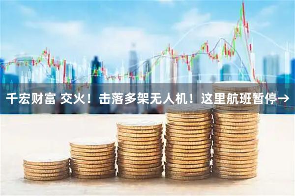 千宏财富 交火！击落多架无人机！这里航班暂停→