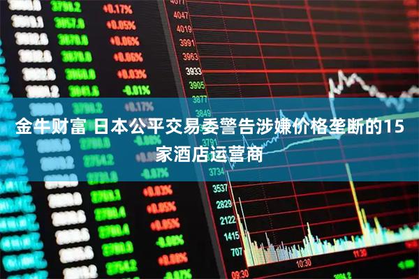 金牛财富 日本公平交易委警告涉嫌价格垄断的15家酒店运营商