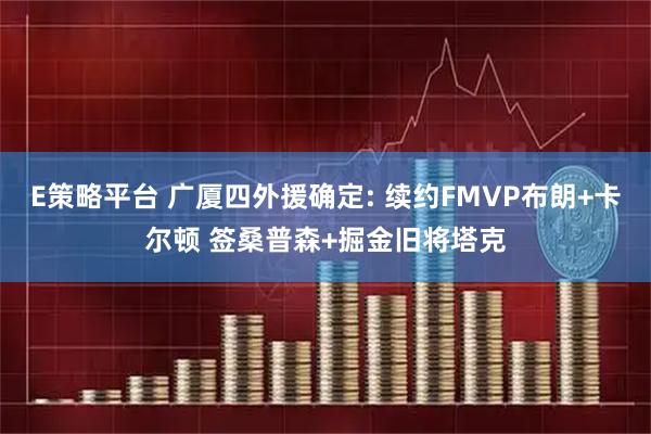 E策略平台 广厦四外援确定: 续约FMVP布朗+卡尔顿 签桑普森+掘金旧将塔克