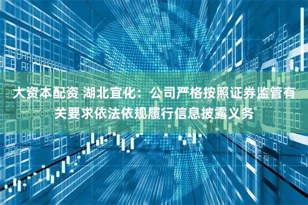 大资本配资 湖北宜化：公司严格按照证券监管有关要求依法依规履行信息披露义务